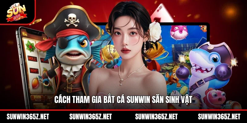 Cách tham gia bắt cá Sunwin săn sinh vật